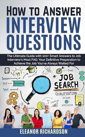 how to answer interview questions the ultimate guide with 100 plus smart answers to job interviews most faq