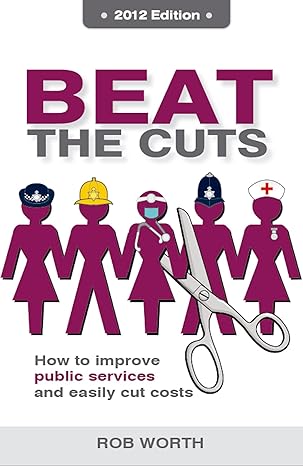 beat the cuts how to improve public services and easily cut costs 2012th edition rob worth 1907722726,
