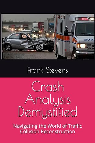 crash analysis demystified navigating the world of traffic collision reconstruction 1st edition frank stevens