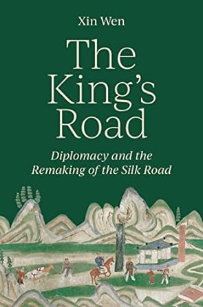 the kings road diplomacy and the remaking of the silk road 1st edition xin wen 0691237832, 978-0691237831