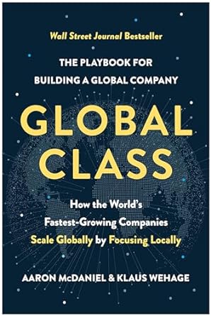 global class how the worlds fastest growing companies scale globally by focusing locally 1st edition aaron