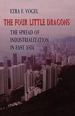 the four little dragons the spread of industrialization in east asia revised edition ezra f vogel 067431526x,