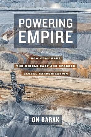 powering empire how coal made the middle east and sparked global carbonization 1st edition on barak