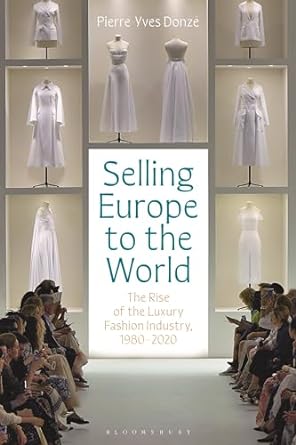 selling europe to the world the rise of the luxury fashion industry 1980 2020 1st edition pierre yves donze
