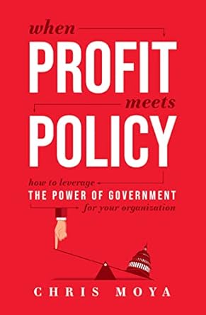 when profit meets policy how to leverage the power of government for your organization 1st edition chris moya