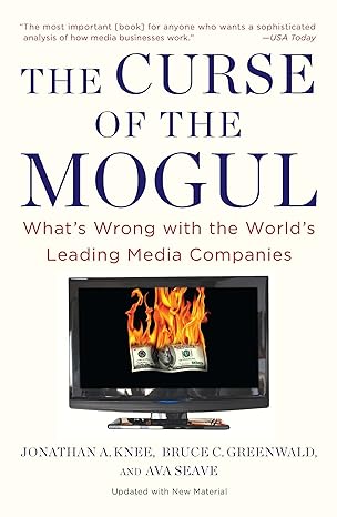 the curse of the mogul what s wrong with the world s leading media companies 1st edition jonathan a. knee