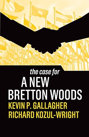 the case for a new bretton woods 1st edition kevin p. gallagher ,richard kozul-wright 1509546545,