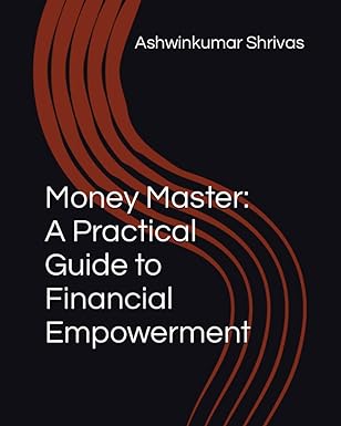money master a practical guide to financial empowerment 1st edition ashwinkumar shrivas 979-8859291939