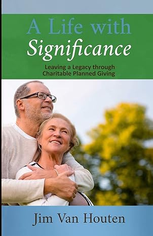 a life with significance leaving a legacy through charitable planned giving 1st edition jim van houten
