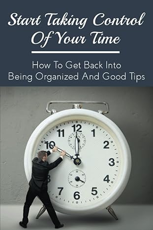 start taking control of your time how to get back into being organized and good tips how to be a time master