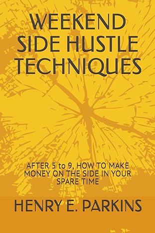 weekend side hustle techniques after 5 to 9 how to make money on the side in your spare time 1st edition