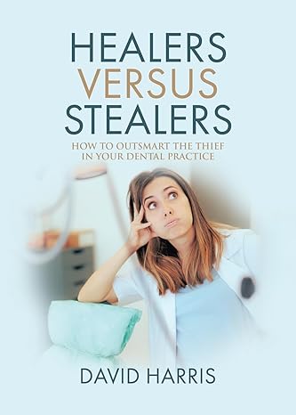 healers versus stealers how to outsmart the thief in your dental practice 1st edition david harris