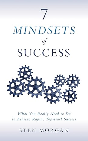 7 mindsets of success what you really need to do to achieve rapid top level success 1st edition sten morgan