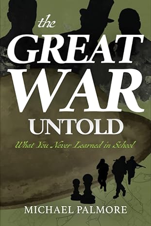 the great war untold what you never learned in school 1st edition michael palmore b0bw36mf3v, 979-8986281339
