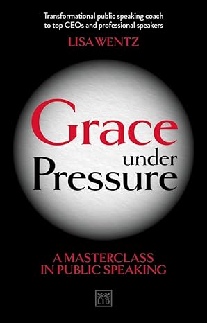 grace under pressure a masterclass in public speaking 1st edition lisa wentz 0999187139, 978-0999187135