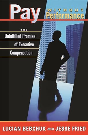 pay without performance the unfulfilled promise of executive compensation 1st edition lucian bebchuk