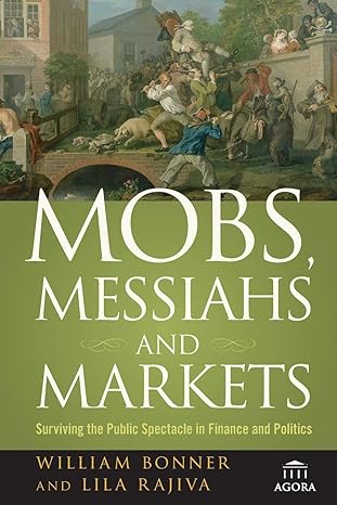mobs messiahs and markets surviving the public spectacle in finance and politics 1st edition william bonner