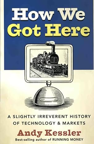 how we got here a slightly irreverent history of technology and markets 1st edition andy kessler 0060840978,