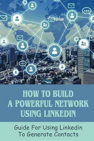 how to build a powerful network using linkedin guide for using linkedin to generate contacts how does