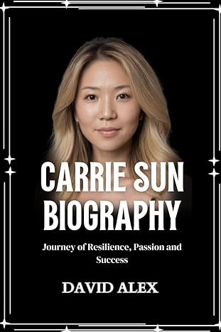 carrie sun biography journey of resilience passion and success 1st edition david alex b0cwgftrs3,