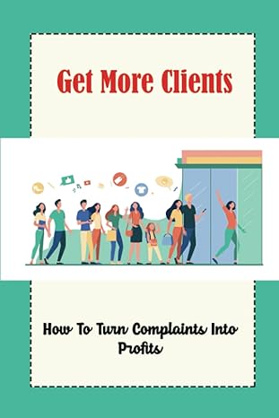 get more clients how to turn complaints into profits 1st edition ezequiel hightshoe b09zhzkwgc, 979-8818963303