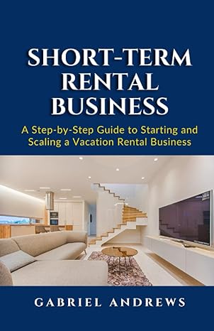 short term rental business a step by step guide to starting and scaling a vacation rental business 1st