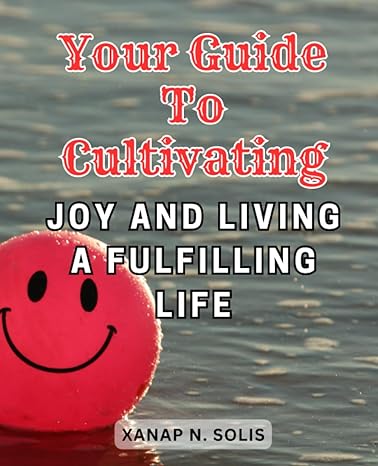your guide to cultivating joy and living a fulfilling life embracing mindset habits and gratitude for a