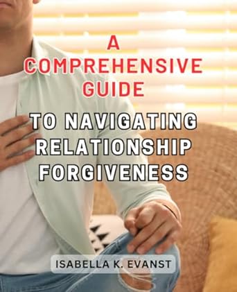 a comprehensive guide to navigating relationship forgiveness embracing compassion and renewal on the path to