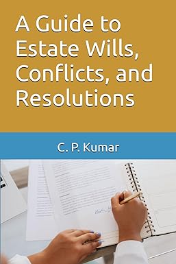 a guide to estate wills conflicts and resolutions 1st edition mr. c. p. kumar 979-8862760651