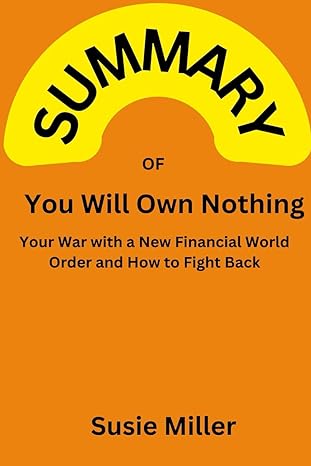 summmary of you will own nothing your war with a new financial world order and how to fight back by carol