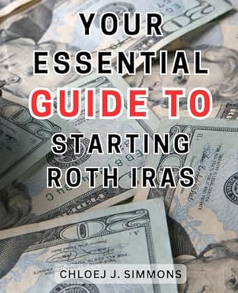 your essential guide to starting roth iras a comprehensive handbook to kickstart your future wealth with roth