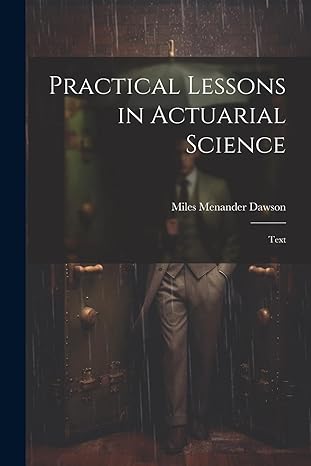 practical lessons in actuarial science 1st edition miles menander dawson 1022838113, 978-1022838116