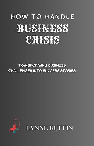 how to handle business crisis transforming business challanges into success stories 1st edition lynne ruffin