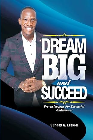 dream big and succeed proven nuggets for successful achievement 1st edition sunday a ezekiel 1718636628,