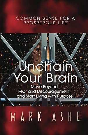unchain your brain move beyond fear and discouragement and start living with purpose 1st edition mark ashe