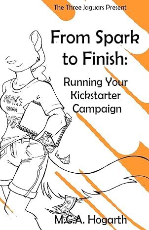 from spark to finish running your kickstarter campaign 1st edition m c a hogarth 1479379700, 978-1479379705