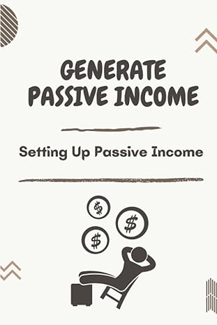 generate passive income setting up passive income top passive income strategies 1st edition phebe steinauer