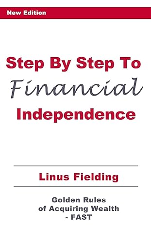 step by step to financial independence the golden rules of acquiring wealth fast 1st edition linus fielding