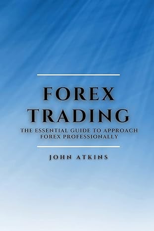forex trading the essential guide to approach forex professionally 1st edition john atkins 1802909478,