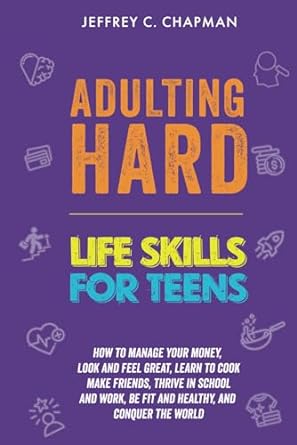 adulting hard life skills for teens how to manage your money look and feel great learn to cook make friends