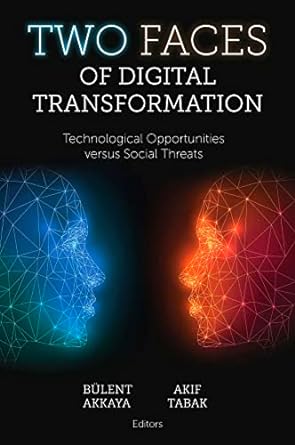 two faces of digital transformation technological opportunities versus social threats 1st edition bulent
