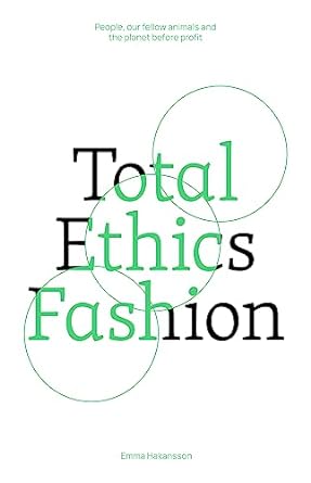 total ethics fashion people our fellow animals and the planet before profit 1st edition emma hakansson