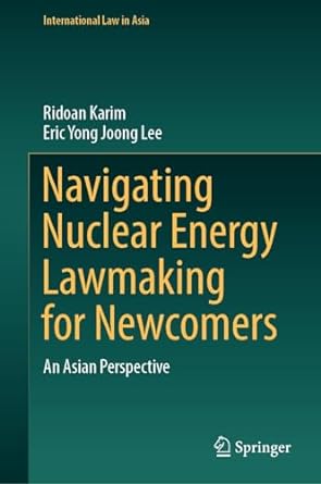 navigating nuclear energy lawmaking for newcomers an asian perspective 1st edition ridoan karim ,eric yong