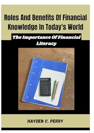 roles and benefits of financial knowledge in todays world the importance of financial literacy 1st edition