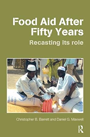 food aid after fifty years recasting its role 1st edition christopher b barrett ,daniel g maxwell 0415701252,