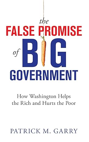 the false promise of big government how washington helps the rich and hurts the poor 1st edition patrick m.