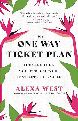 the one way ticket plan find and fund your purpose while traveling the world 1st edition alexa west