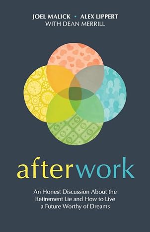afterwork an honest discussion about the retirement lie and how to live a future worthy of dreams 1st edition