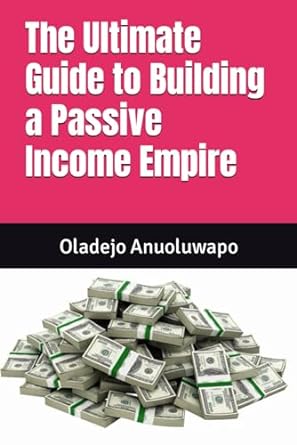 the ultimate guide to building a passive income empire 1st edition oladejo anuoluwapo 979-8862296075