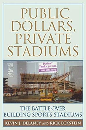 public dollars private stadiums the battle over building sports stadiums none edition kevin j. delaney ,rick